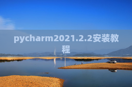 pycharm2021.2.2安装教程 pycharm2021.2.2安装教程